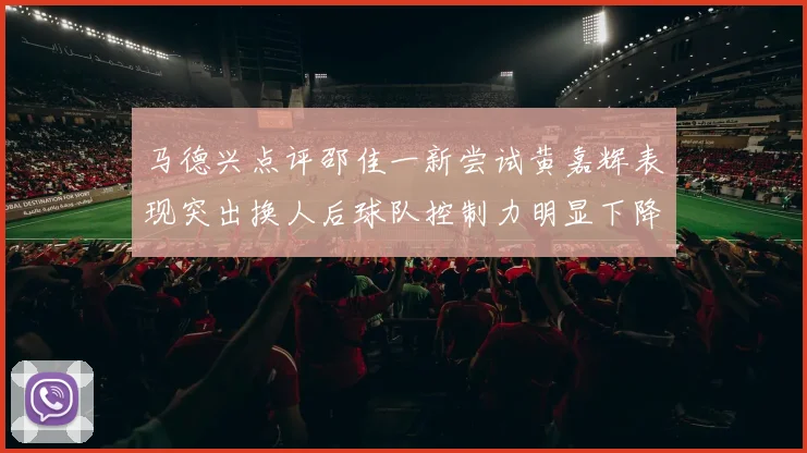 马德兴点评邵佳一新尝试黄嘉辉表现突出换人后球队控制力明显下降