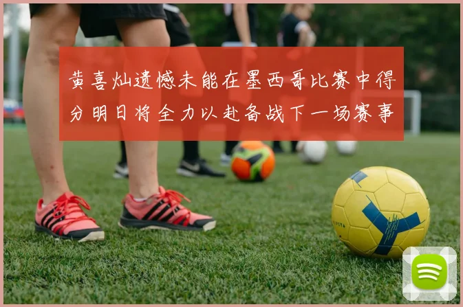 黄喜灿遗憾未能在墨西哥比赛中得分明日将全力以赴备战下一场赛事