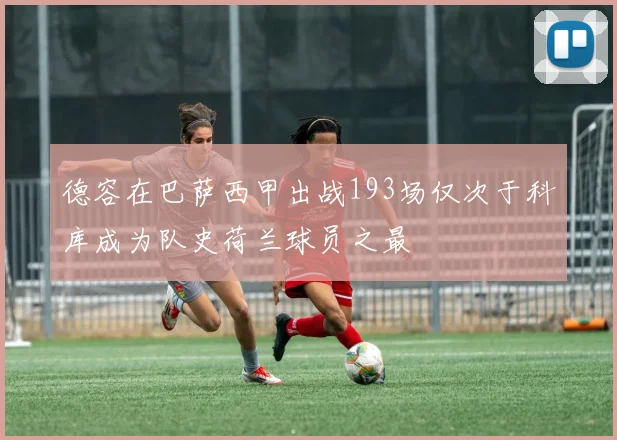 德容在巴萨西甲出战193场仅次于科库成为队史荷兰球员之最