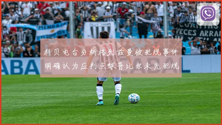 科贝电台分析格列兹曼被犯规事件明确认为应判点球普比尔未先犯规