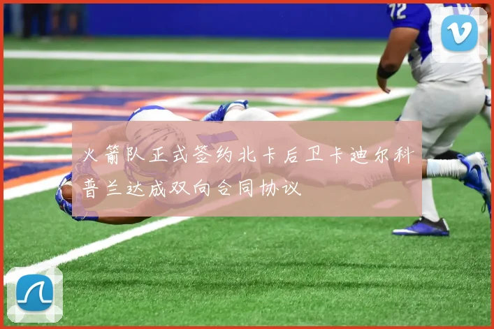 火箭队正式签约北卡后卫卡迪尔科普兰达成双向合同协议