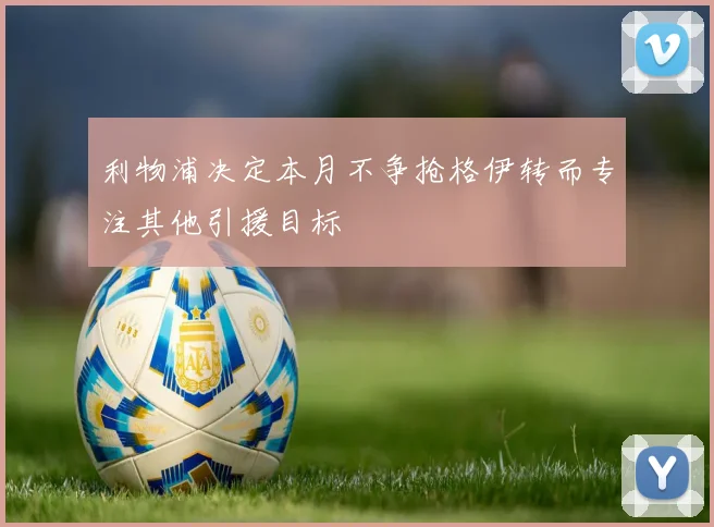 利物浦决定本月不争抢格伊转而专注其他引援目标