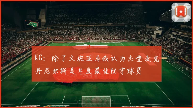 KG：除了文班亚马我认为杰登麦克丹尼尔斯是年度最佳防守球员