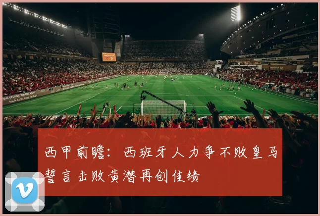 西甲前瞻：西班牙人力争不败皇马誓言击败黄潜再创佳绩
